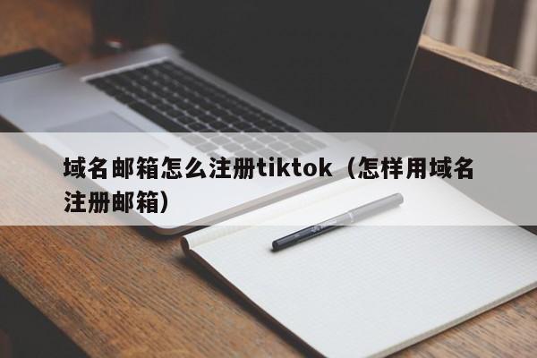 域名邮箱怎么注册tiktok（怎样用域名注册邮箱）