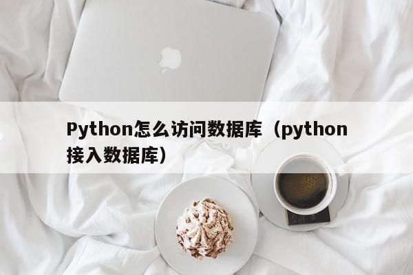 Python怎么访问数据库（python接入数据库）