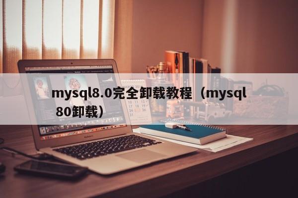 mysql8.0完全卸载教程（mysql 80卸载）