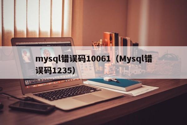 mysql错误码10061（Mysql错误码1235）