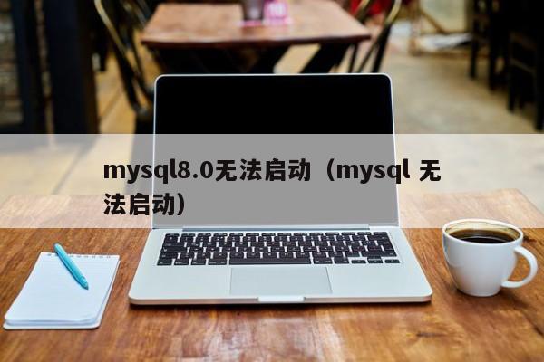 mysql8.0无法启动（mysql 无法启动）