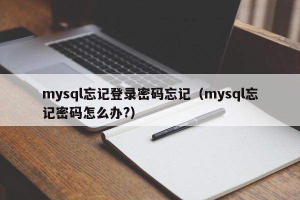 mysql忘记登录密码忘记（mysql忘记密码怎么办?）
