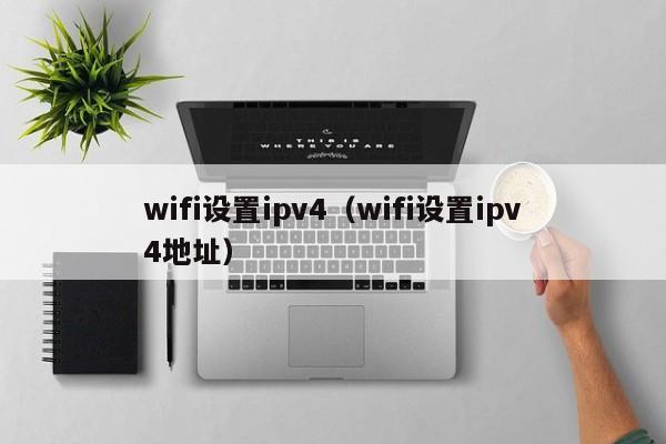 wifi设置ipv4（wifi设置ipv4地址）