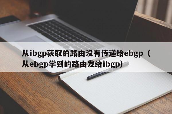 从ibgp获取的路由没有传递给ebgp（从ebgp学到的路由发给ibgp）
