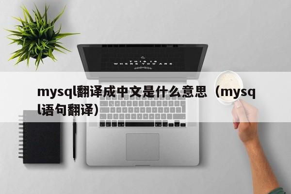 mysql翻译成中文是什么意思（mysql语句翻译）
