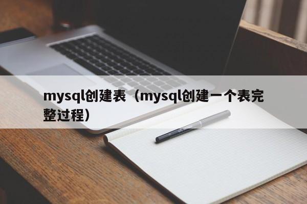 mysql创建表（mysql创建一个表完整过程）