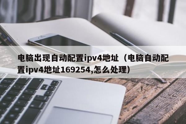 电脑出现自动配置ipv4地址（电脑自动配置ipv4地址169254,怎么处理）