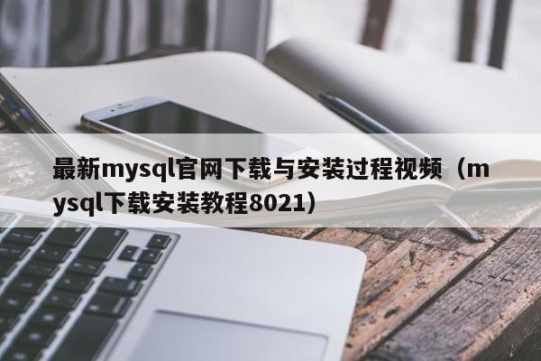 最新mysql官网下载与安装过程视频（mysql下载安装教程8021）