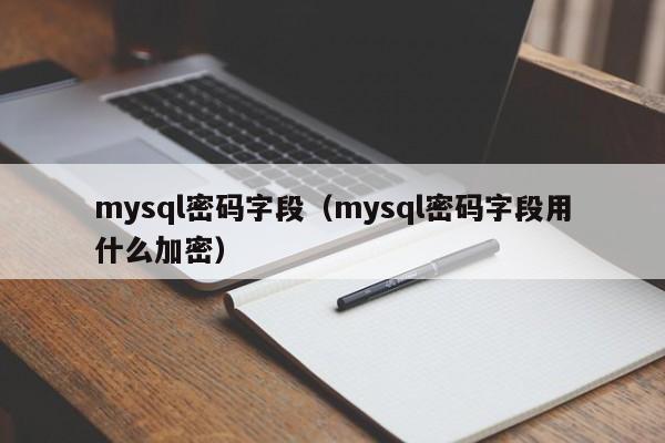 mysql密码字段（mysql密码字段用什么加密）