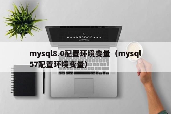 mysql8.0配置环境变量（mysql57配置环境变量）