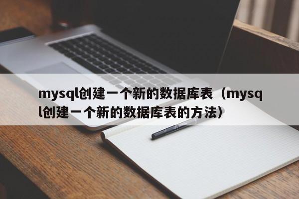 mysql创建一个新的数据库表（mysql创建一个新的数据库表的方法）